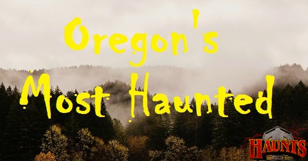 Ten Most Haunted Places Throughout The State Of Oregon